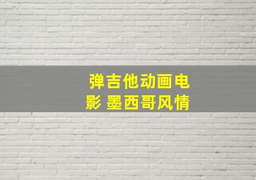 弹吉他动画电影 墨西哥风情